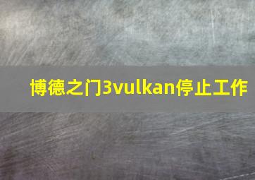 博德之门3vulkan停止工作