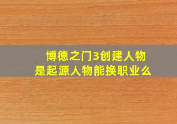 博德之门3创建人物是起源人物能换职业么