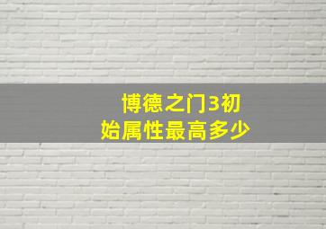 博德之门3初始属性最高多少