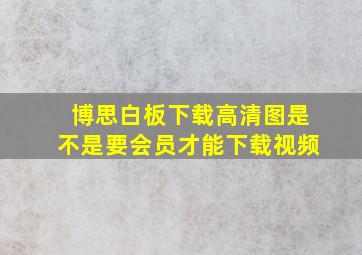 博思白板下载高清图是不是要会员才能下载视频