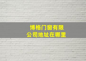 博格门窗有限公司地址在哪里