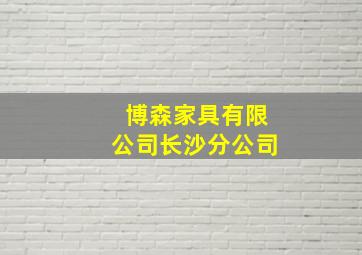 博森家具有限公司长沙分公司