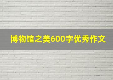 博物馆之美600字优秀作文