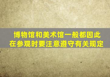 博物馆和美术馆一般都因此在参观时要注意遵守有关规定