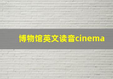 博物馆英文读音cinema