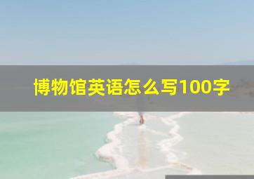 博物馆英语怎么写100字