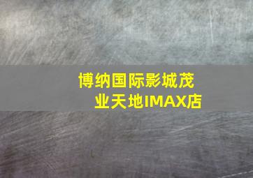 博纳国际影城茂业天地IMAX店