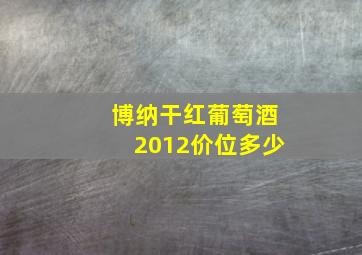 博纳干红葡萄酒2012价位多少