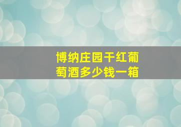 博纳庄园干红葡萄酒多少钱一箱