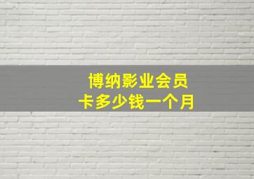 博纳影业会员卡多少钱一个月