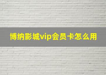 博纳影城vip会员卡怎么用