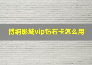 博纳影城vip钻石卡怎么用