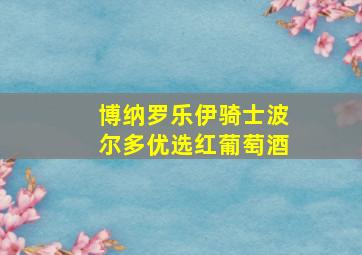 博纳罗乐伊骑士波尔多优选红葡萄酒