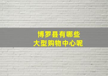 博罗县有哪些大型购物中心呢