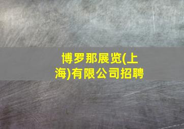 博罗那展览(上海)有限公司招聘