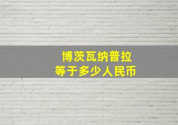 博茨瓦纳普拉等于多少人民币