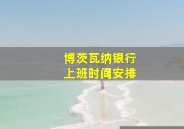 博茨瓦纳银行上班时间安排