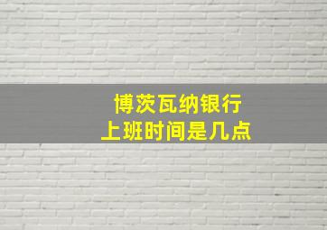 博茨瓦纳银行上班时间是几点