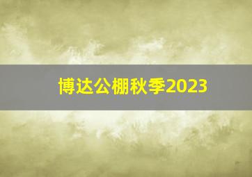 博达公棚秋季2023