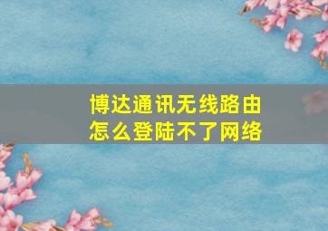 博达通讯无线路由怎么登陆不了网络