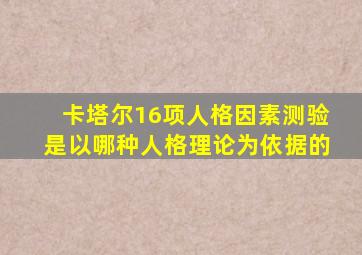 卡塔尔16项人格因素测验是以哪种人格理论为依据的