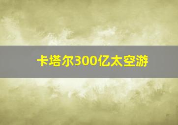 卡塔尔300亿太空游