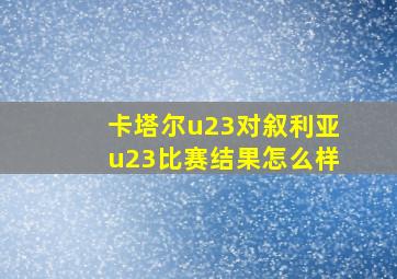 卡塔尔u23对叙利亚u23比赛结果怎么样