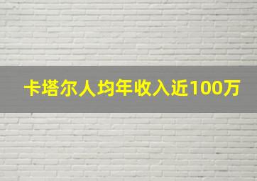 卡塔尔人均年收入近100万