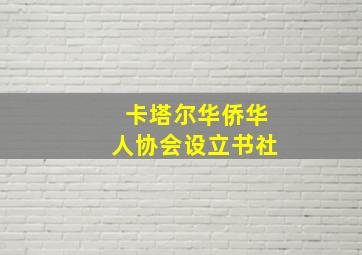 卡塔尔华侨华人协会设立书社