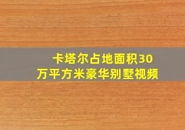 卡塔尔占地面积30万平方米豪华别墅视频