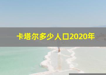 卡塔尔多少人口2020年