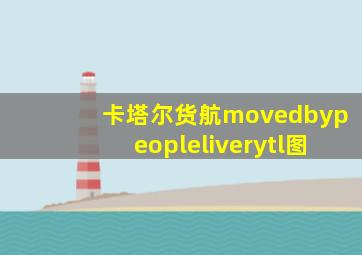 卡塔尔货航movedbypeopleliverytl图