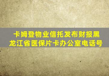 卡姆登物业信托发布财报黑龙江省医保片卡办公室电话号