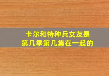 卡尔和特种兵女友是第几季第几集在一起的