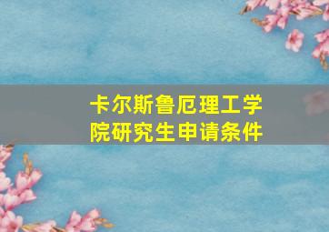 卡尔斯鲁厄理工学院研究生申请条件