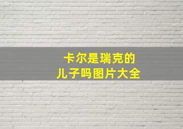 卡尔是瑞克的儿子吗图片大全