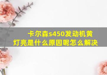 卡尔森s450发动机黄灯亮是什么原因呢怎么解决