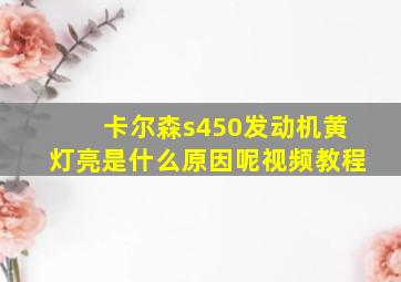 卡尔森s450发动机黄灯亮是什么原因呢视频教程