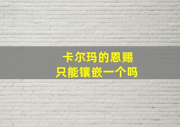 卡尔玛的恩赐只能镶嵌一个吗