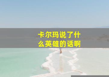 卡尔玛说了什么英雄的话啊