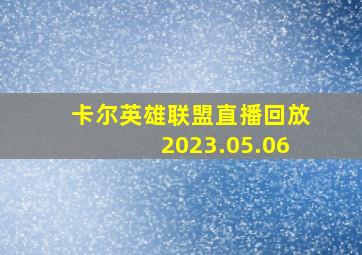 卡尔英雄联盟直播回放2023.05.06