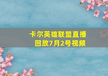 卡尔英雄联盟直播回放7月2号视频