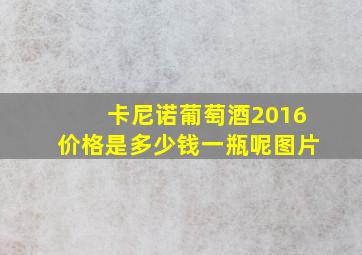 卡尼诺葡萄酒2016价格是多少钱一瓶呢图片