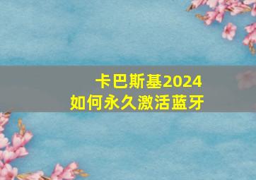 卡巴斯基2024如何永久激活蓝牙