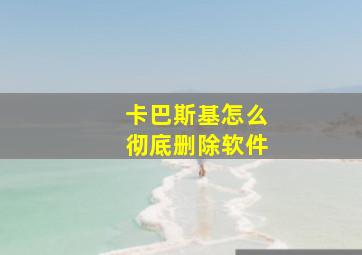 卡巴斯基怎么彻底删除软件