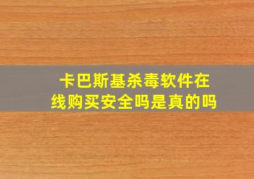 卡巴斯基杀毒软件在线购买安全吗是真的吗