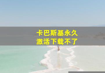 卡巴斯基永久激活下载不了