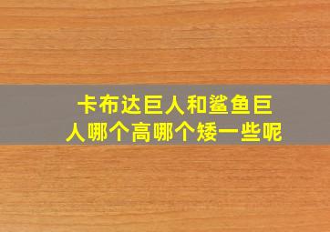 卡布达巨人和鲨鱼巨人哪个高哪个矮一些呢