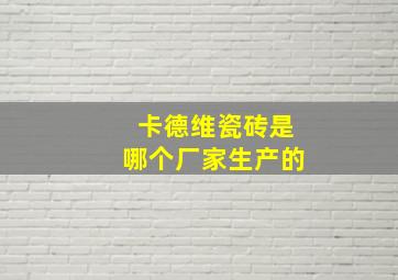 卡德维瓷砖是哪个厂家生产的