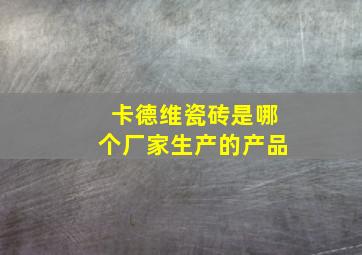 卡德维瓷砖是哪个厂家生产的产品